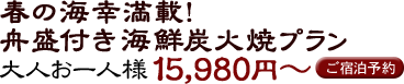 春の海幸満載！舟盛り付き海鮮炭火焼プラン 15980円～