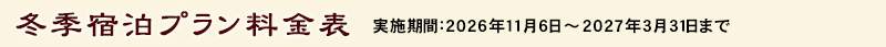 冬季宿泊プラン 料金表 実施期間：2026年11月6日～2027年3月31日まで